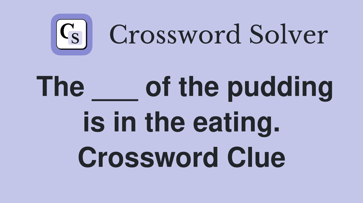 The ___ of the pudding is in the eating. Crossword Clue Answers